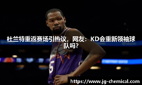 杜兰特重返赛场引热议，网友：KD会重新领袖球队吗？