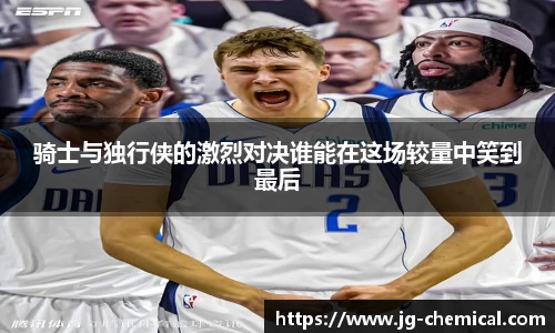 骑士与独行侠的激烈对决谁能在这场较量中笑到最后
