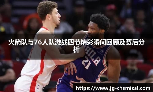 火箭队与76人队激战四节精彩瞬间回顾及赛后分析