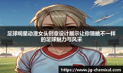 足球明星动漫女头创意设计展示让你领略不一样的足球魅力与风采