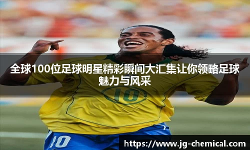 全球100位足球明星精彩瞬间大汇集让你领略足球魅力与风采