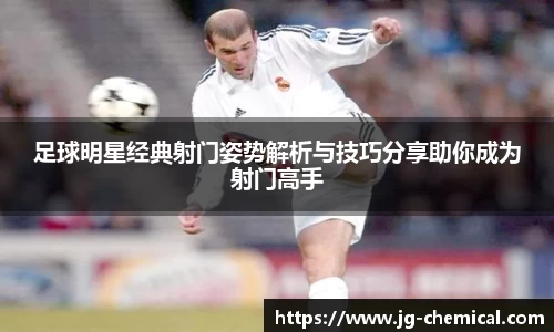 足球明星经典射门姿势解析与技巧分享助你成为射门高手
